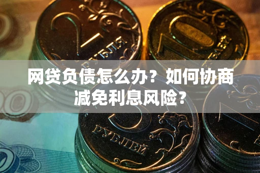 济南网贷负债怎么办？如何协商减免利息风险？