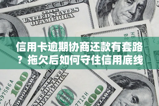济南信用卡逾期协商还款有套路？拖欠后如何守住信用底线？