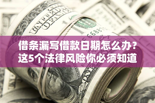 济南借条漏写借款日期怎么办？这5个法律风险你必须知道
