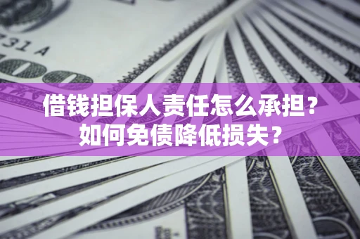 济南借钱担保人责任怎么承担？如何免债降低损失？