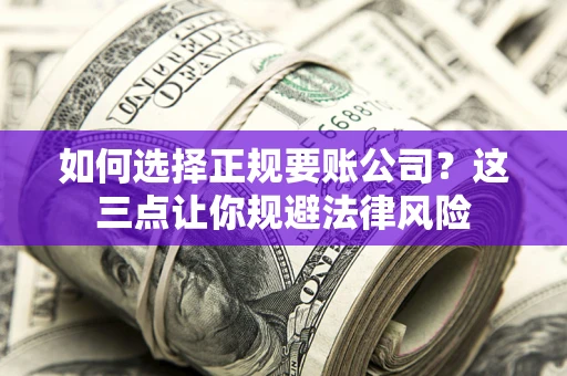 济南如何选择正规要账公司？这三点让你规避法律风险