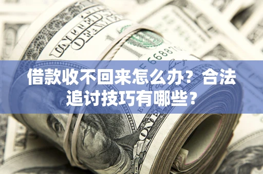 济南借款收不回来怎么办？合法追讨技巧有哪些？