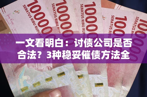 济南一文看明白：讨债公司是否合法？3种稳妥催债方法全解析