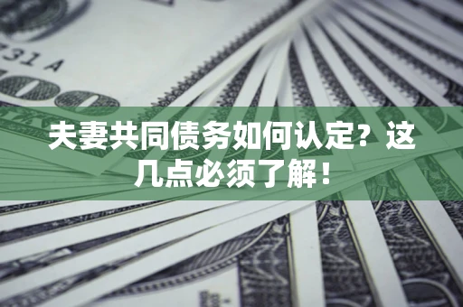 济南夫妻共同债务如何认定？这几点必须了解！