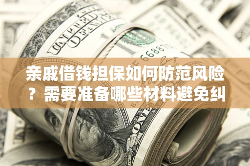 济南亲戚借钱担保如何防范风险？需要准备哪些材料避免纠纷？