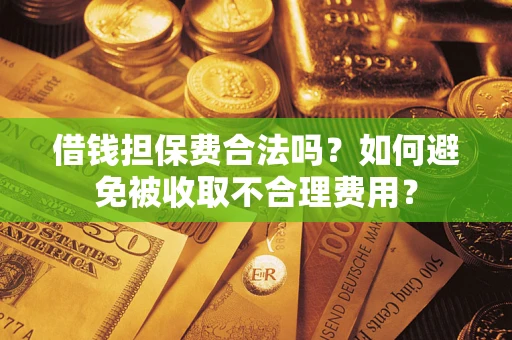 济南借钱担保费合法吗？如何避免被收取不合理费用？