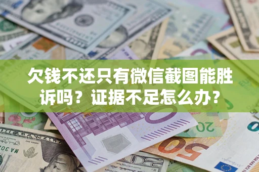 济南欠钱不还只有微信截图能胜诉吗？证据不足怎么办？
