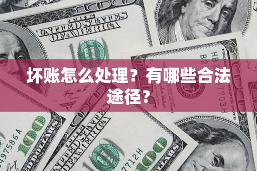 济南坏账怎么处理？有哪些合法途径？