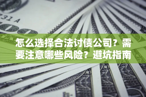 济南怎么选择合法讨债公司？需要注意哪些风险？避坑指南来了！