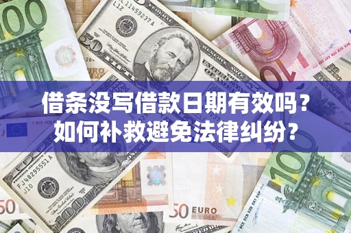 济南借条没写借款日期有效吗？如何补救避免法律纠纷？