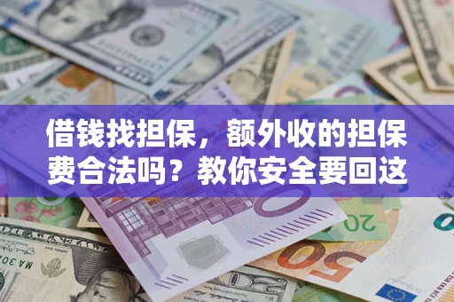 济南借钱找担保，额外收的担保费合法吗？教你安全要回这笔钱