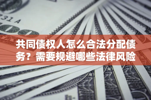 济南共同债权人怎么合法分配债务？需要规避哪些法律风险？
