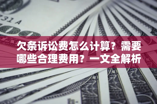 济南欠条诉讼费怎么计算？需要哪些合理费用？一文全解析