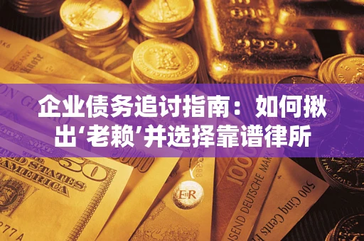 济南企业债务追讨指南：如何揪出‘老赖’并选择靠谱律所