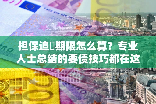 济南担保追償期限怎么算？专业人士总结的要债技巧都在这里了