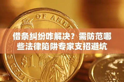 济南借条纠纷咋解决？需防范哪些法律陷阱专家支招避坑