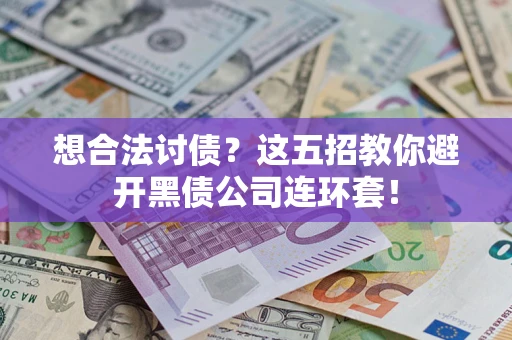 济南想合法讨债？这五招教你避开黑债公司连环套！