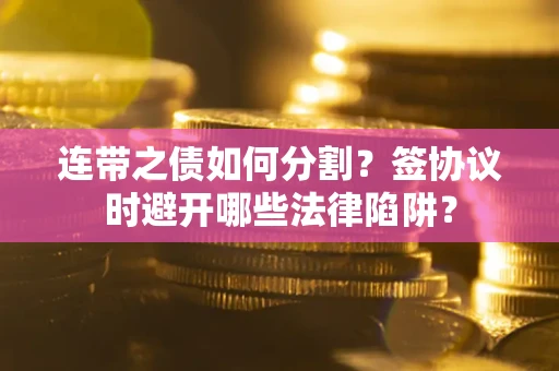 济南连带之债如何分割？签协议时避开哪些法律陷阱？