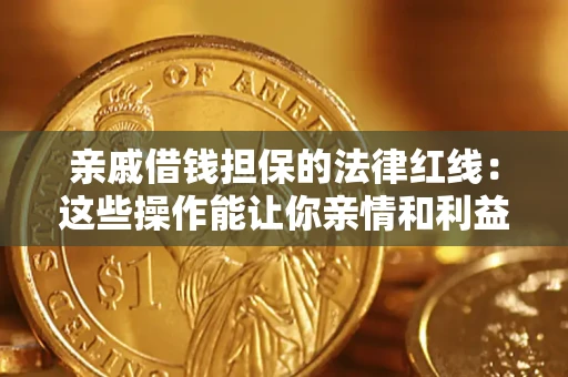 济南亲戚借钱担保的法律红线：这些操作能让你亲情和利益两不误