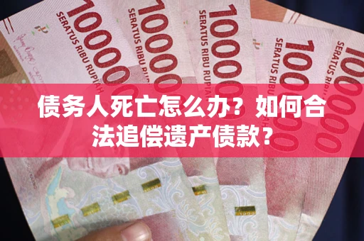 济南债务人死亡怎么办？如何合法追偿遗产债款？