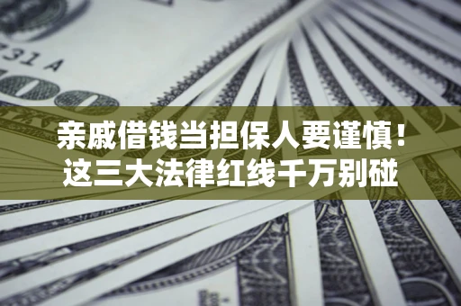 济南亲戚借钱当担保人要谨慎！这三大法律红线千万别碰