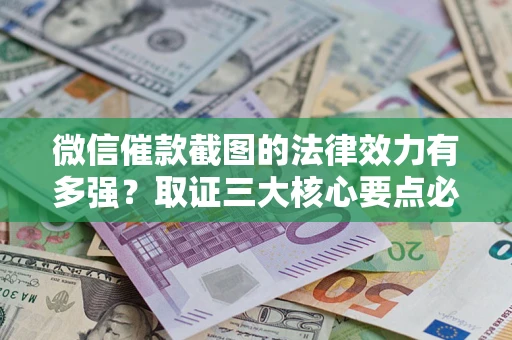 济南微信催款截图的法律效力有多强？取证三大核心要点必须知道！