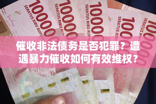 济南催收非法债务是否犯罪?遭遇暴力催收如何有效维权? 济南催收非法债务是否犯罪?遭遇暴力催收如何有效维权?
