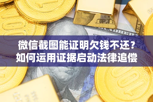 济南微信截图能证明欠钱不还？如何运用证据启动法律追偿程序？