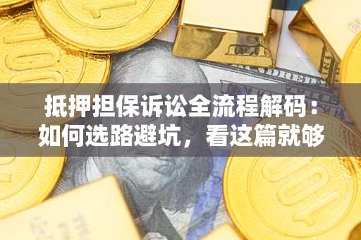 济南抵押担保诉讼全流程解码：如何选路避坑，看这篇就够了