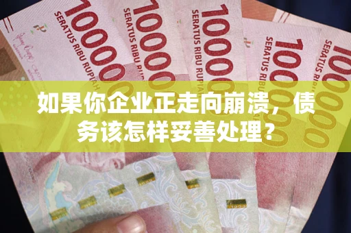 济南如果你企业正走向崩溃，债务该怎样妥善处理？