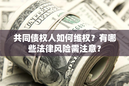 济南共同债权人如何维权？有哪些法律风险需注意？