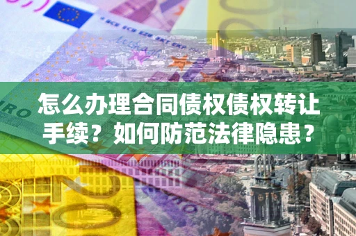 济南怎么办理合同债权债权转让手续？如何防范法律隐患？