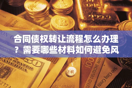 济南合同债权转让流程怎么办理？需要哪些材料如何避免风险？