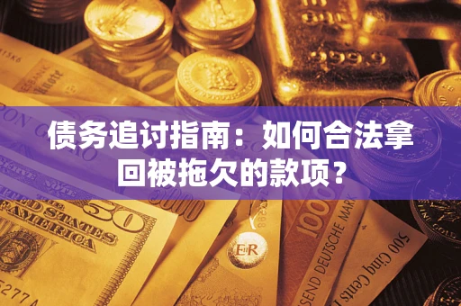 济南债务追讨指南：如何合法拿回被拖欠的款项？