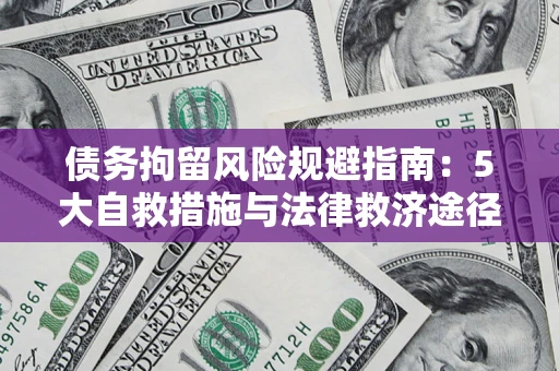 济南债务拘留风险规避指南：5大自救措施与法律救济途径