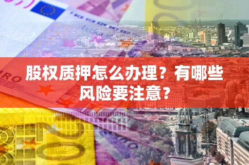 济南股权质押怎么办理？有哪些风险要注意？