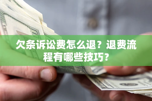 济南欠条诉讼费怎么退？退费流程有哪些技巧？