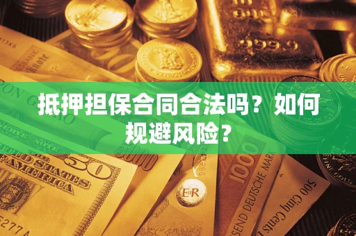 济南抵押担保合同合法吗？如何规避风险？