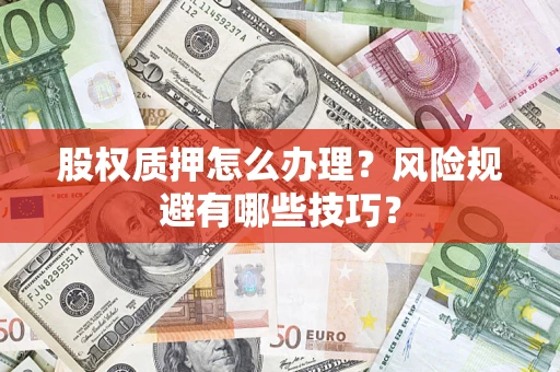 济南股权质押怎么办理？风险规避有哪些技巧？