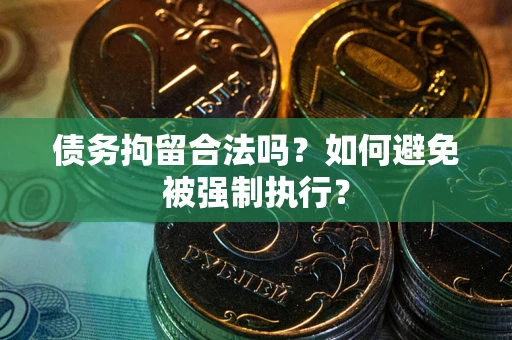 济南债务拘留合法吗？如何避免被强制执行？