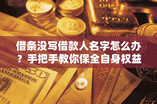 济南借条没写借款人名字怎么办？手把手教你保全自身权益