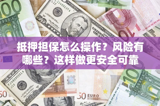 济南抵押担保怎么操作？风险有哪些？这样做更安全可靠