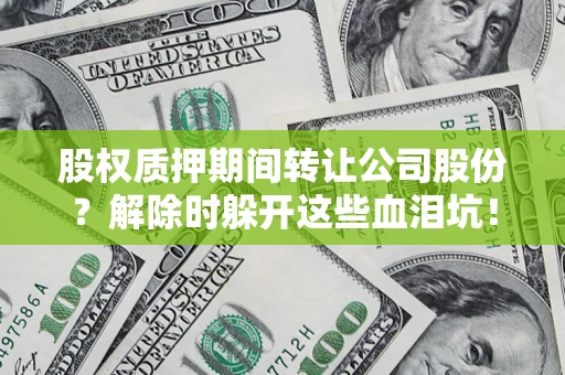 济南股权质押期间转让公司股份？解除时躲开这些血泪坑！