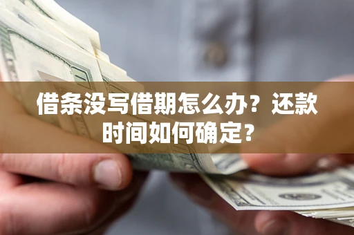 济南借条没写借期怎么办？还款时间如何确定？