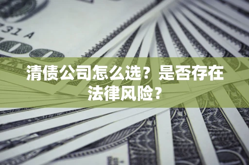 济南清债公司怎么选？是否存在法律风险？