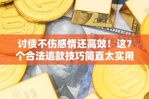 济南讨债不伤感情还高效！这7个合法追款技巧简直太实用