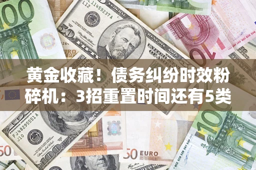 济南黄金收藏！债务纠纷时效粉碎机：3招重置时间还有5类不设年限的特殊债务
