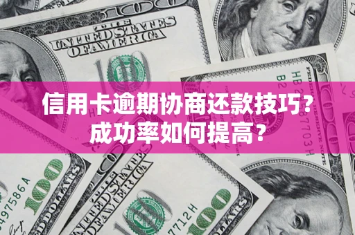 济南信用卡逾期协商还款技巧？成功率如何提高？