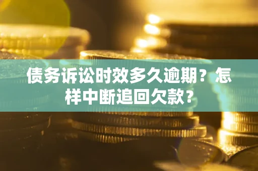 济南债务诉讼时效多久逾期？怎样中断追回欠款？