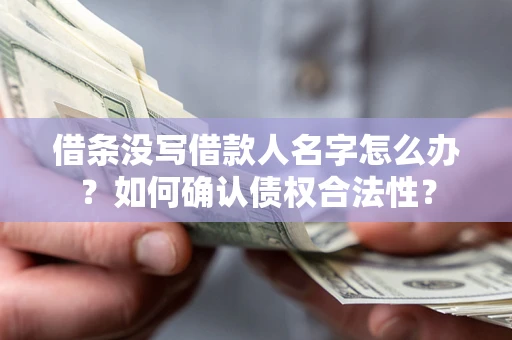 济南借条没写借款人名字怎么办？如何确认债权合法性？